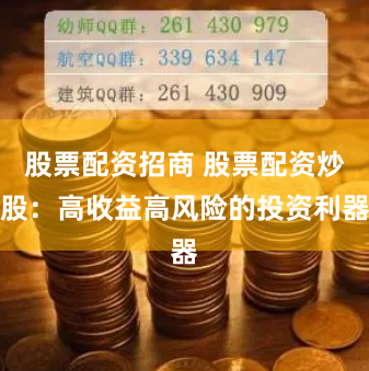 股票配资招商 股票配资炒股：高收益高风险的投资利器