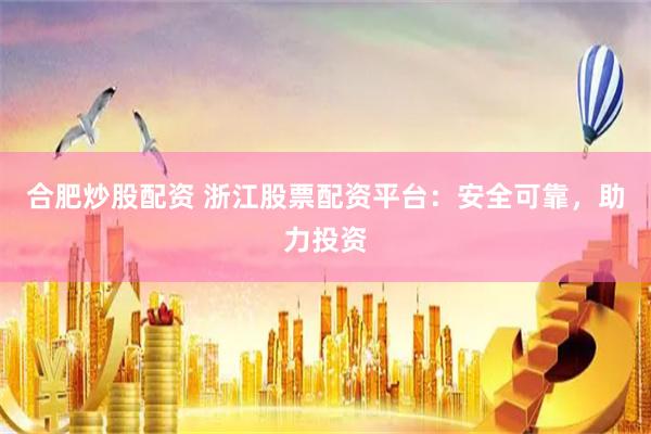 合肥炒股配资 浙江股票配资平台：安全可靠，助力投资