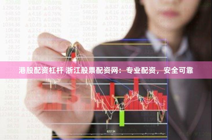 港股配资杠杆 浙江股票配资网：专业配资，安全可靠