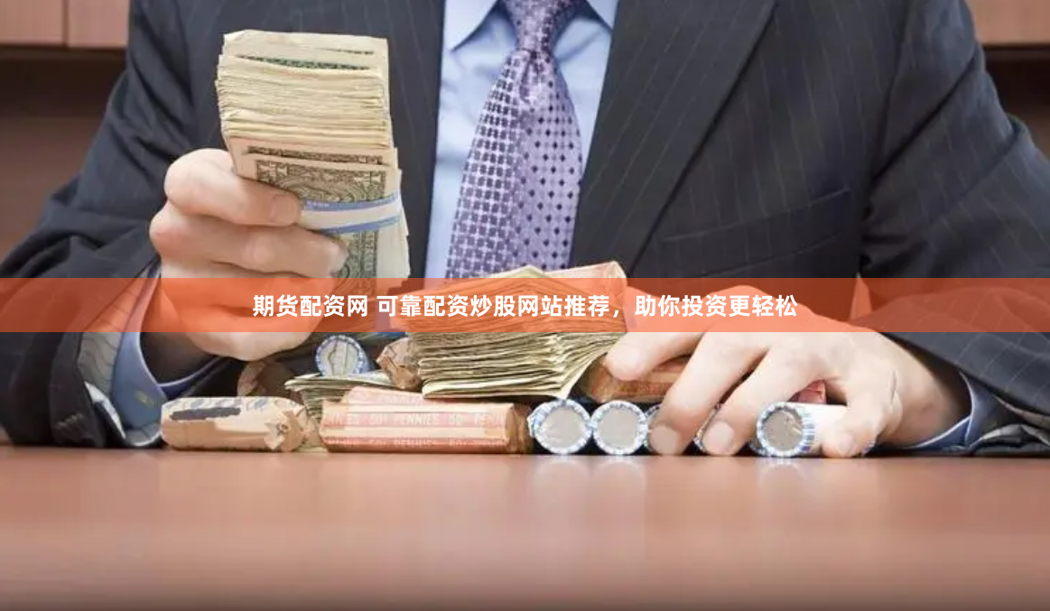 期货配资网 可靠配资炒股网站推荐，助你投资更轻松