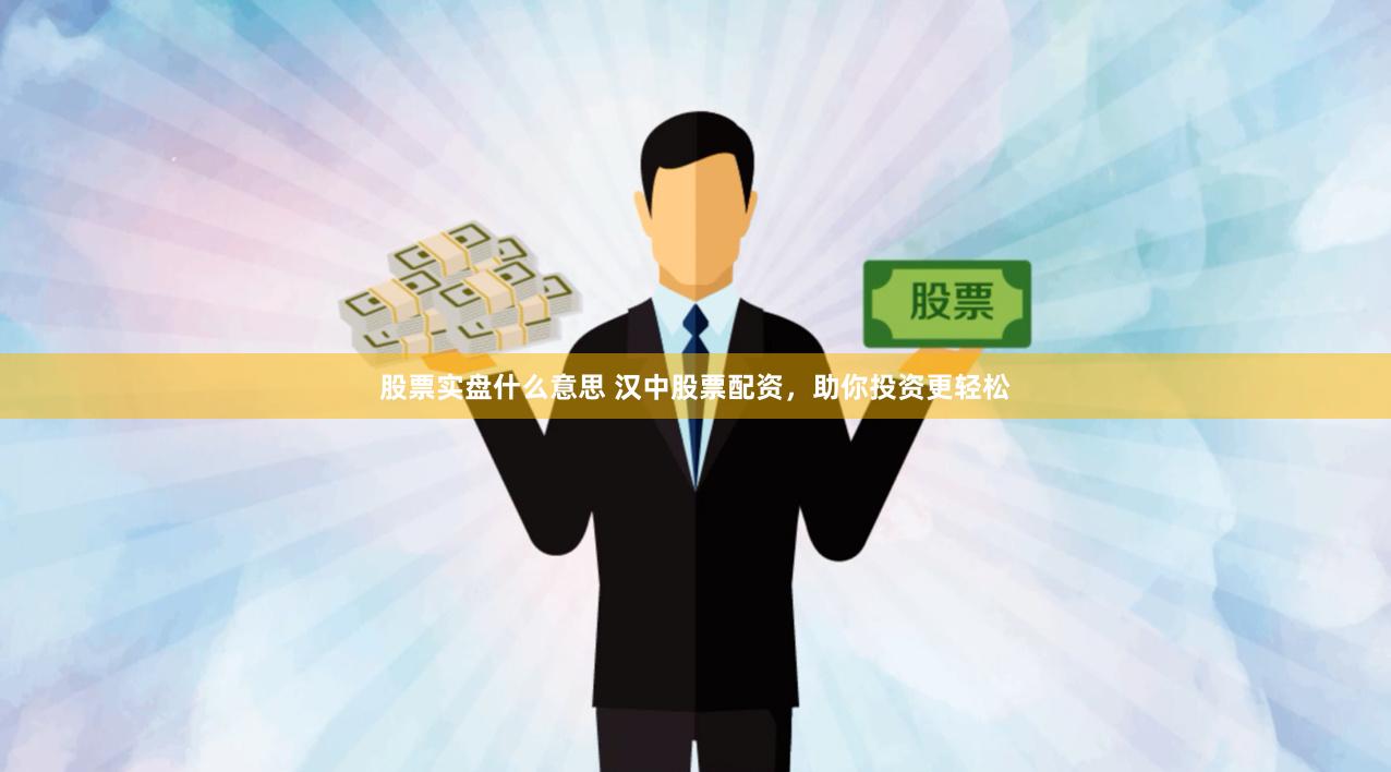 股票实盘什么意思 汉中股票配资，助你投资更轻松