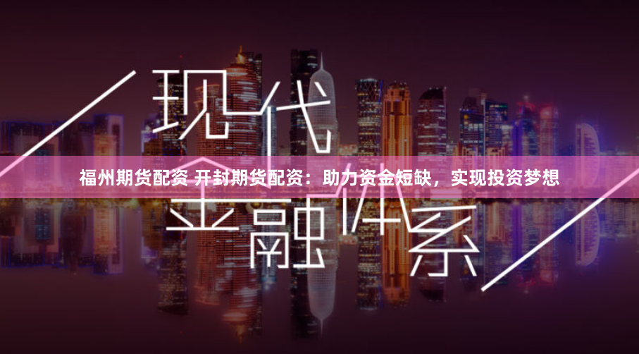 福州期货配资 开封期货配资：助力资金短缺，实现投资梦想