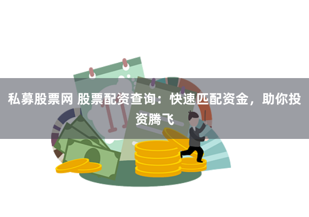 私募股票网 股票配资查询：快速匹配资金，助你投资腾飞