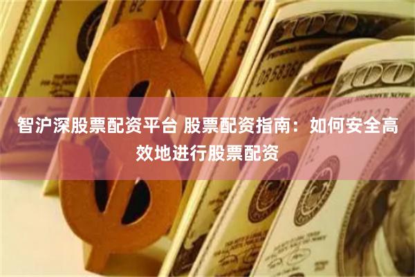 智沪深股票配资平台 股票配资指南：如何安全高效地进行股票配资