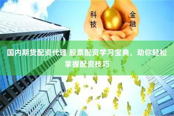 国内期货配资代理 股票配资学习宝典，助你轻松掌握配资技巧