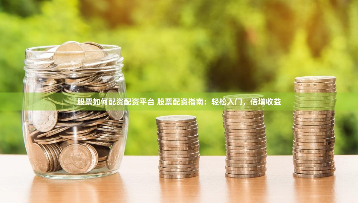 股票如何配资配资平台 股票配资指南：轻松入门，倍增收益