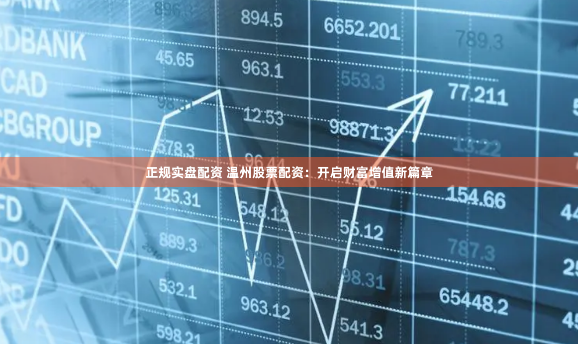 正规实盘配资 温州股票配资：开启财富增值新篇章