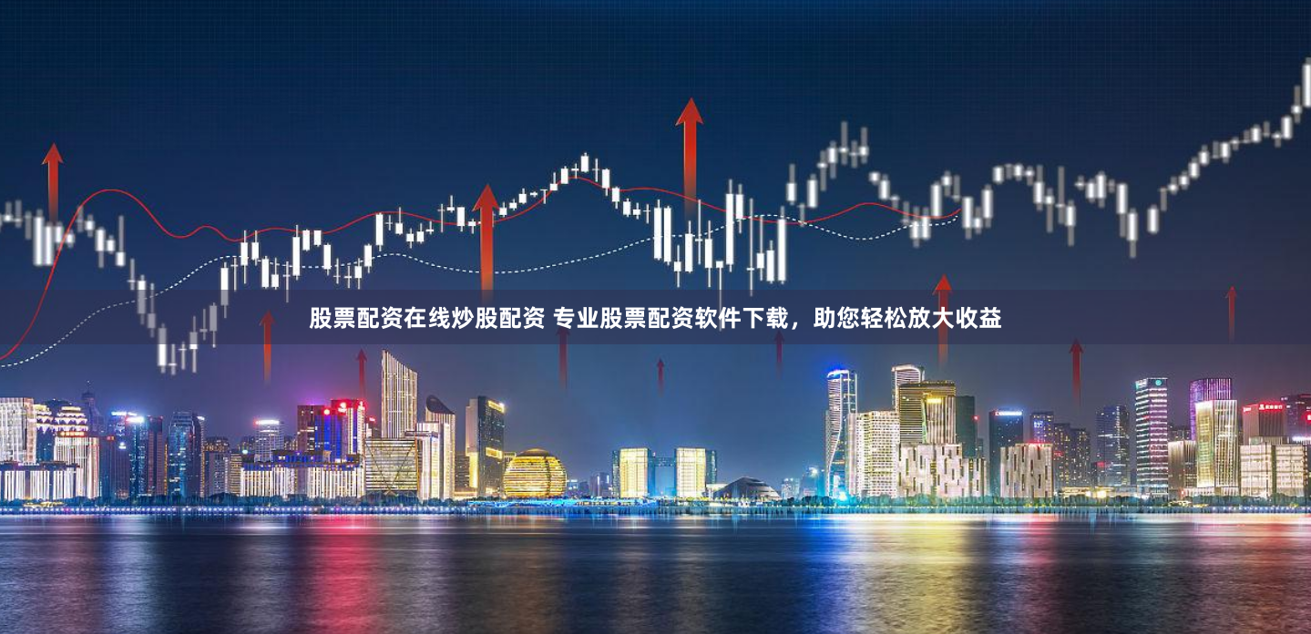 股票配资在线炒股配资 专业股票配资软件下载，助您轻松放大收益