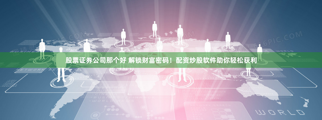 股票证券公司那个好 解锁财富密码！配资炒股软件助你轻松获利