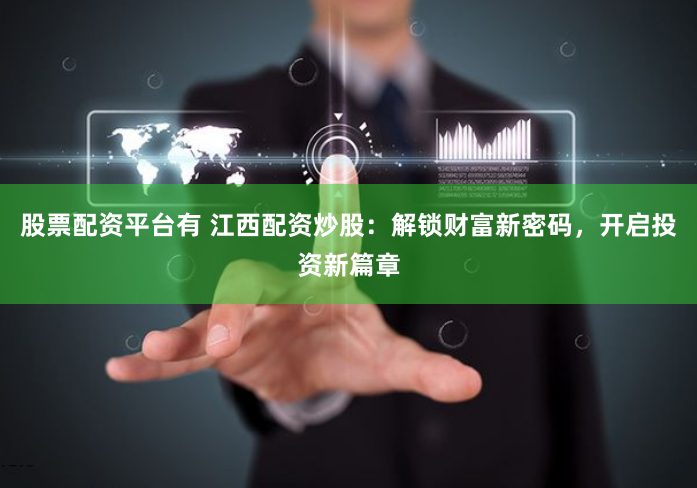 股票配资平台有 江西配资炒股：解锁财富新密码，开启投资新篇章