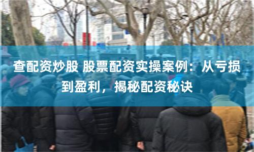 查配资炒股 股票配资实操案例：从亏损到盈利，揭秘配资秘诀