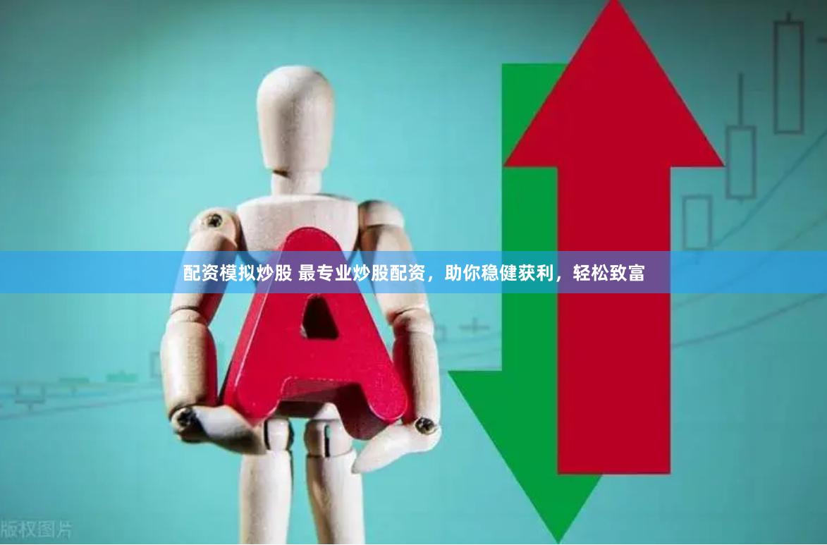 配资模拟炒股 最专业炒股配资，助你稳健获利，轻松致富