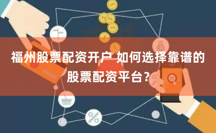 福州股票配资开户 如何选择靠谱的股票配资平台？