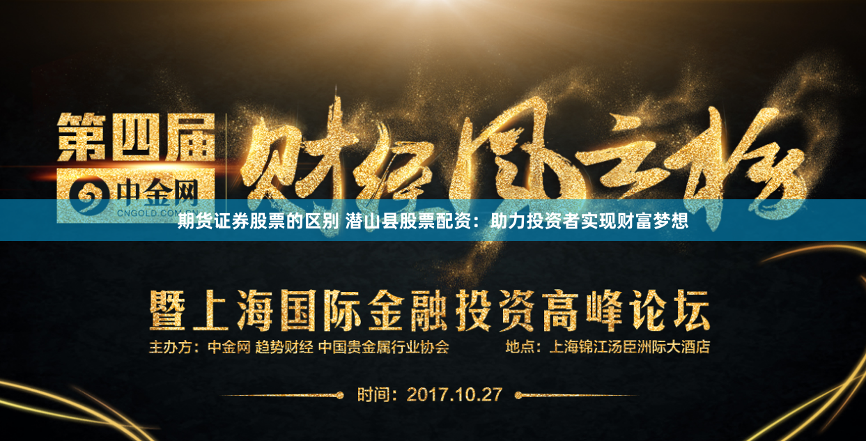 期货证券股票的区别 潜山县股票配资：助力投资者实现财富梦想