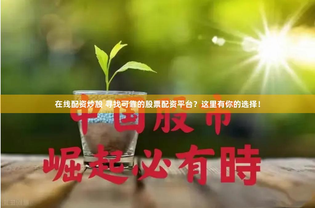 在线配资炒股 寻找可靠的股票配资平台？这里有你的选择！