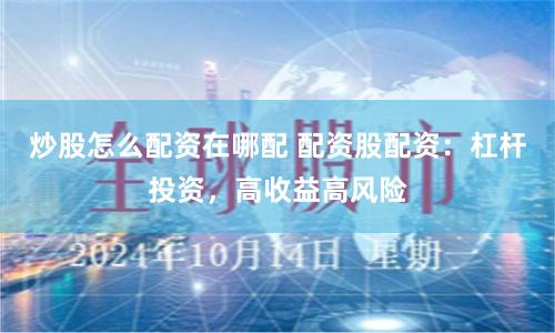 炒股怎么配资在哪配 配资股配资：杠杆投资，高收益高风险