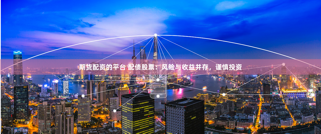 期货配资的平台 配债股票：风险与收益并存，谨慎投资