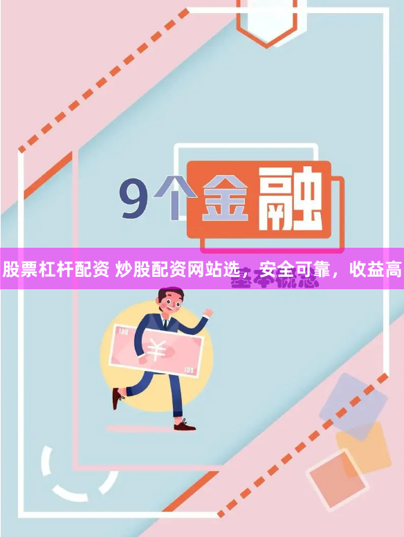 股票杠杆配资 炒股配资网站选，安全可靠，收益高