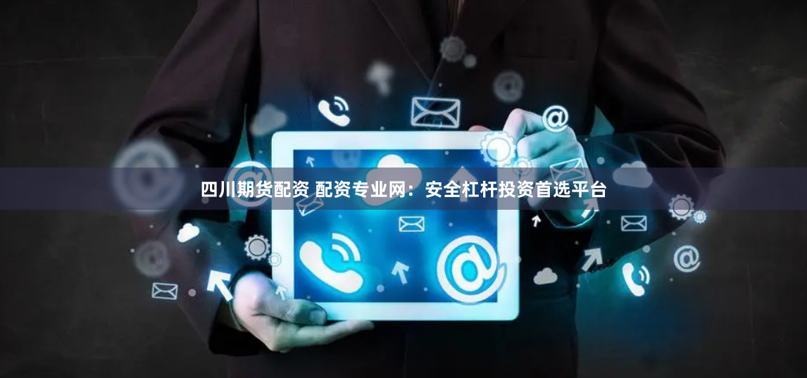 四川期货配资 配资专业网：安全杠杆投资首选平台