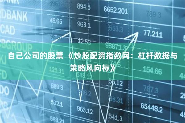 自己公司的股票 《炒股配资指数网：杠杆数据与策略风向标》