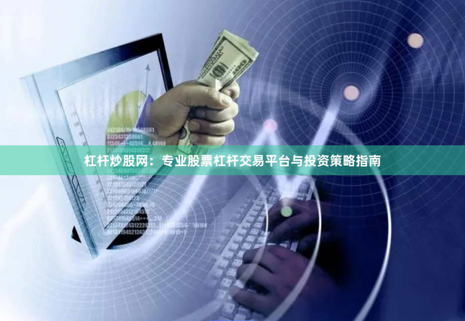 杠杆炒股网：专业股票杠杆交易平台与投资策略指南