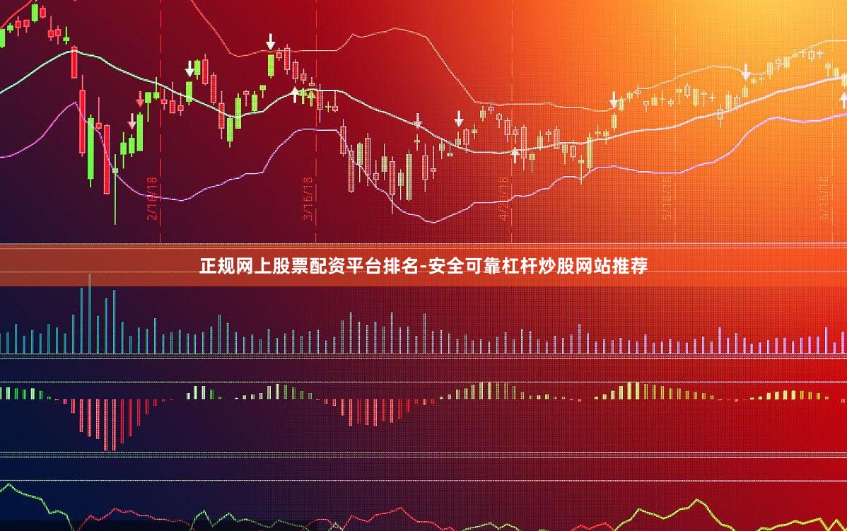 正规网上股票配资平台排名-安全可靠杠杆炒股网站推荐