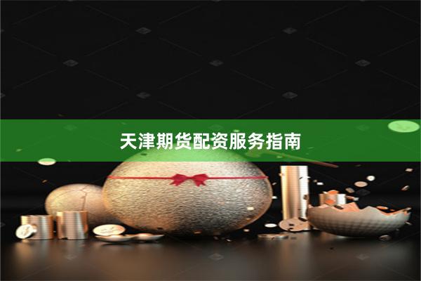 天津期货配资服务指南