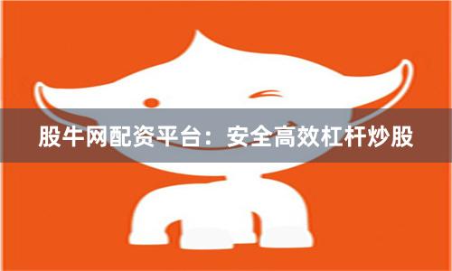 股牛网配资平台：安全高效杠杆炒股