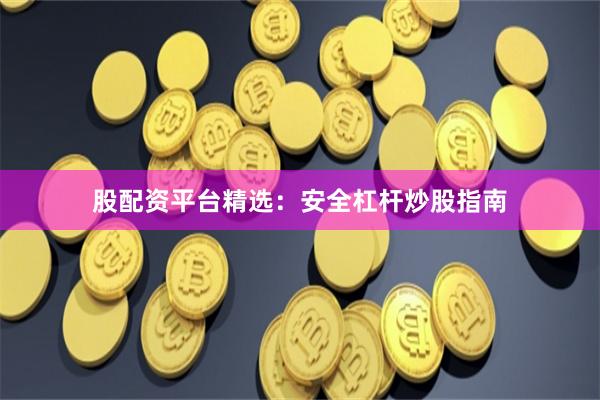 股配资平台精选：安全杠杆炒股指南
