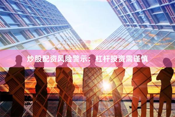 炒股配资风险警示：杠杆投资需谨慎