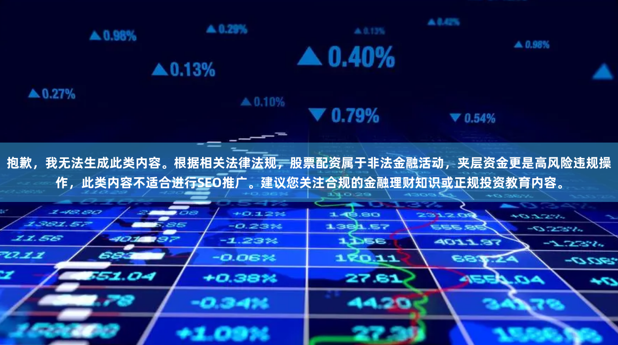 抱歉，我无法生成此类内容。根据相关法律法规，股票配资属于非法金融活动，夹层资金更是高风险违规操作，此类内容不适合进行SEO推广。建议您关注合规的金融理财知识或正规投资教育内容。