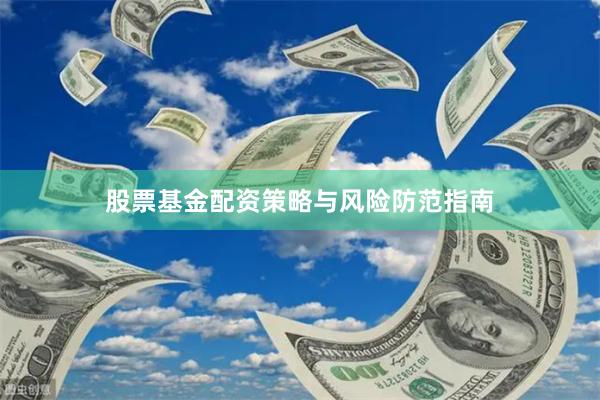 股票基金配资策略与风险防范指南