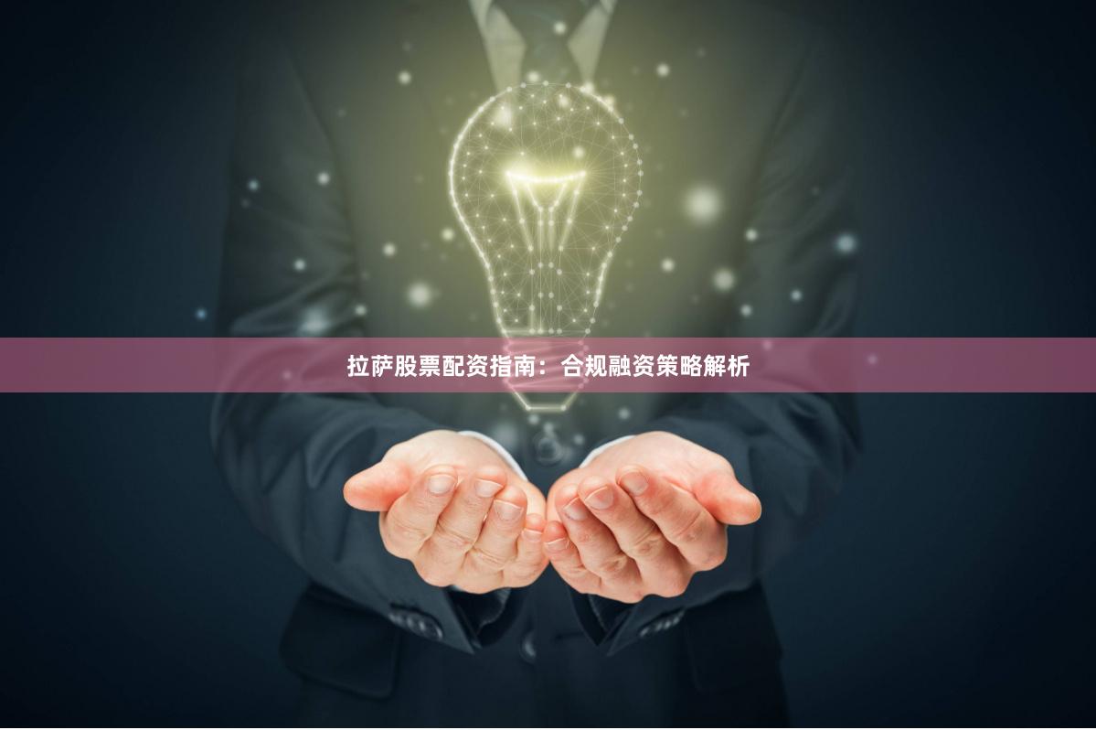 拉萨股票配资指南：合规融资策略解析